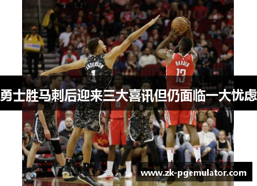 勇士胜马刺后迎来三大喜讯但仍面临一大忧虑
