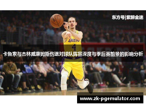卡鲁索与杰林威廉姆斯伤退对球队阵容深度与季后赛前景的影响分析
