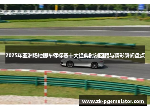 2025年亚洲场地脚车锦标赛十大经典时刻回顾与精彩瞬间盘点