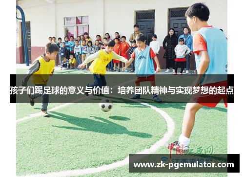 孩子们踢足球的意义与价值：培养团队精神与实现梦想的起点