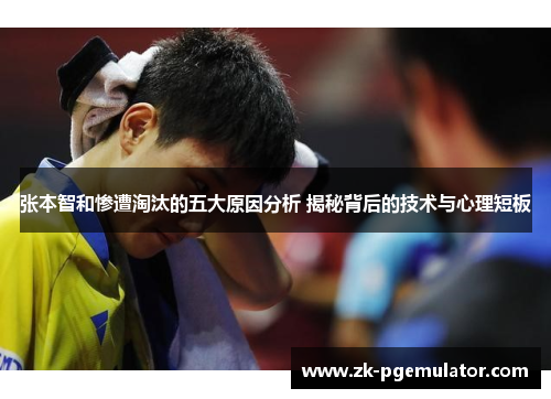 张本智和惨遭淘汰的五大原因分析 揭秘背后的技术与心理短板