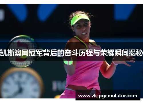 凯斯澳网冠军背后的奋斗历程与荣耀瞬间揭秘