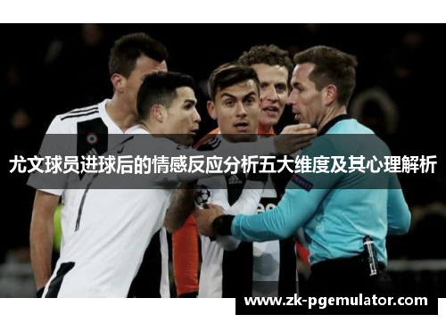 尤文球员进球后的情感反应分析五大维度及其心理解析
