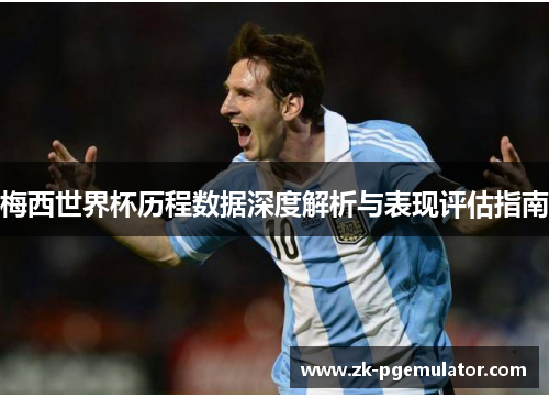 梅西世界杯历程数据深度解析与表现评估指南