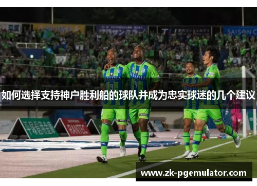 如何选择支持神户胜利船的球队并成为忠实球迷的几个建议