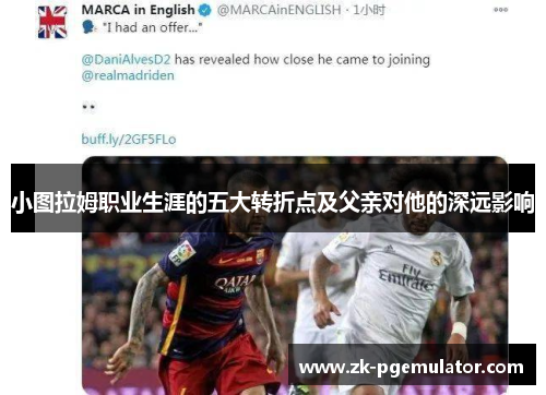 小图拉姆职业生涯的五大转折点及父亲对他的深远影响