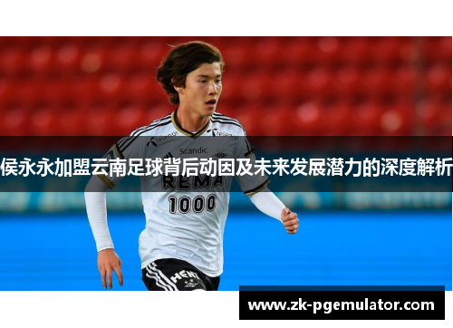 侯永永加盟云南足球背后动因及未来发展潜力的深度解析