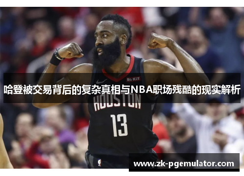 哈登被交易背后的复杂真相与NBA职场残酷的现实解析