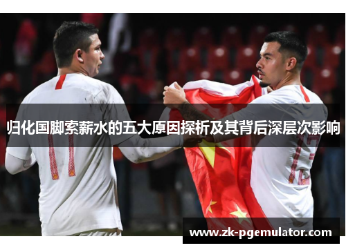 归化国脚索薪水的五大原因探析及其背后深层次影响