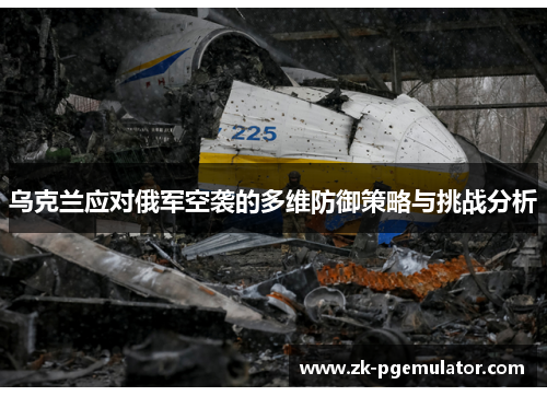 乌克兰应对俄军空袭的多维防御策略与挑战分析