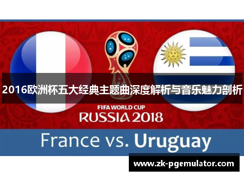 2016欧洲杯五大经典主题曲深度解析与音乐魅力剖析