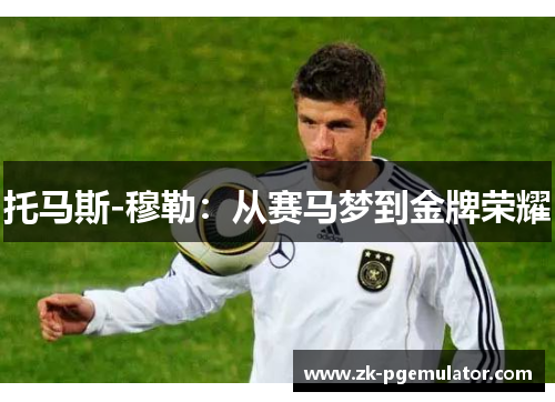 托马斯-穆勒：从赛马梦到金牌荣耀