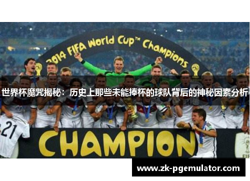 世界杯魔咒揭秘：历史上那些未能捧杯的球队背后的神秘因素分析