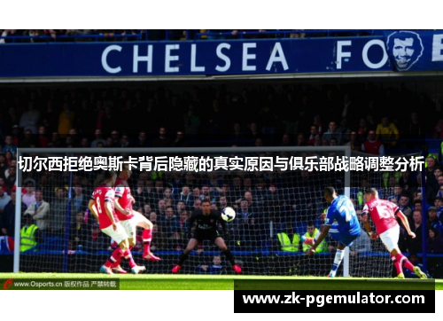 切尔西拒绝奥斯卡背后隐藏的真实原因与俱乐部战略调整分析