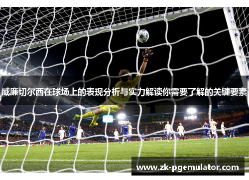 威廉切尔西在球场上的表现分析与实力解读你需要了解的关键要素