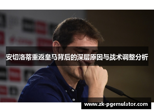 安切洛蒂重返皇马背后的深层原因与战术调整分析