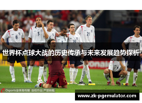 世界杯点球大战的历史传承与未来发展趋势探析