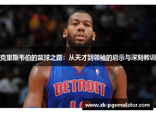 克里斯韦伯的篮球之路：从天才到领袖的启示与深刻教训