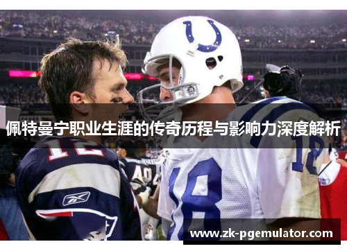 佩特曼宁职业生涯的传奇历程与影响力深度解析