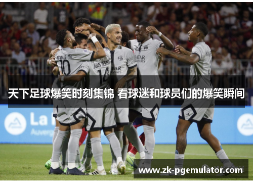 天下足球爆笑时刻集锦 看球迷和球员们的爆笑瞬间