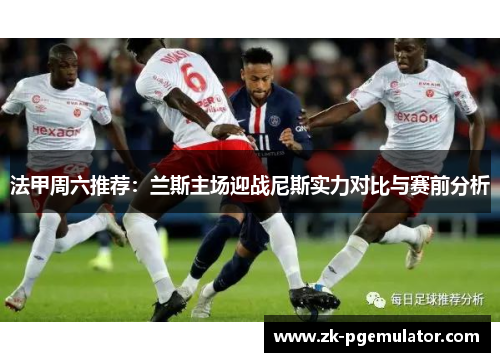 法甲周六推荐：兰斯主场迎战尼斯实力对比与赛前分析