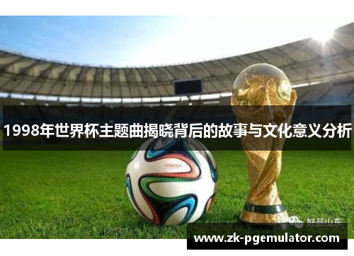 1998年世界杯主题曲揭晓背后的故事与文化意义分析