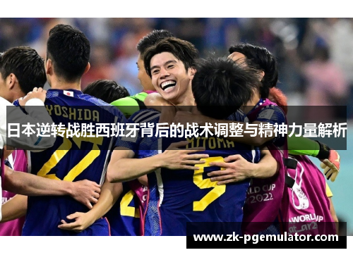 日本逆转战胜西班牙背后的战术调整与精神力量解析