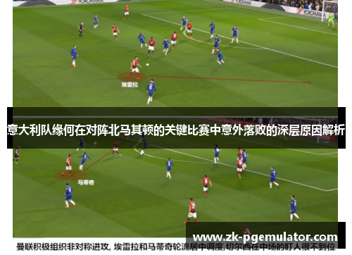 意大利队缘何在对阵北马其顿的关键比赛中意外落败的深层原因解析