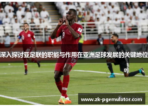 深入探讨亚足联的职能与作用在亚洲足球发展的关键地位