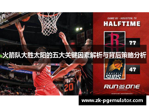 火箭队大胜太阳的五大关键因素解析与背后策略分析