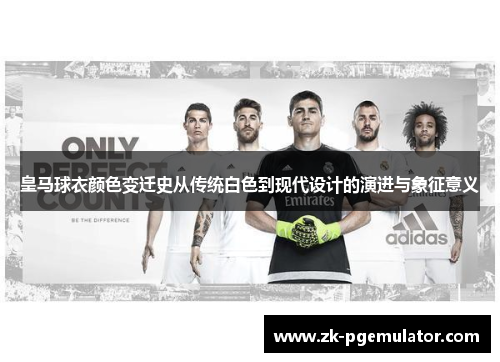 皇马球衣颜色变迁史从传统白色到现代设计的演进与象征意义
