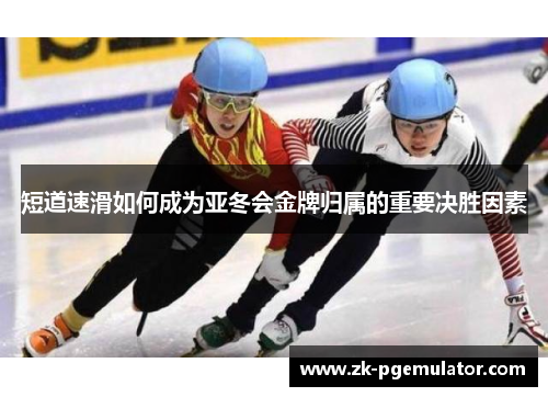 短道速滑如何成为亚冬会金牌归属的重要决胜因素