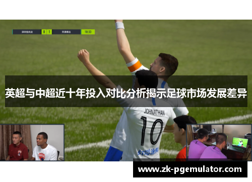 英超与中超近十年投入对比分析揭示足球市场发展差异