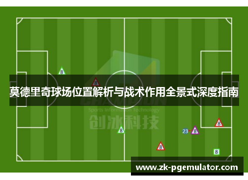 莫德里奇球场位置解析与战术作用全景式深度指南