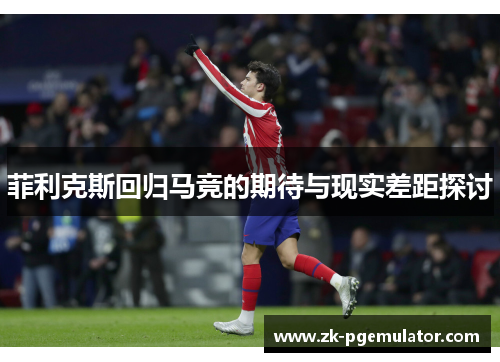 菲利克斯回归马竞的期待与现实差距探讨