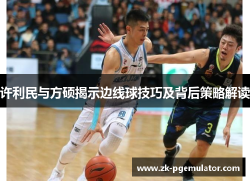 许利民与方硕揭示边线球技巧及背后策略解读