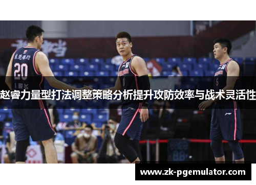 赵睿力量型打法调整策略分析提升攻防效率与战术灵活性