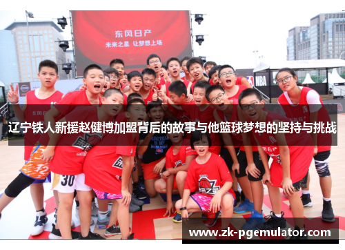 辽宁铁人新援赵健博加盟背后的故事与他篮球梦想的坚持与挑战