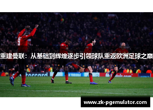 重建曼联：从基础到辉煌逐步引领球队重返欧洲足球之巅