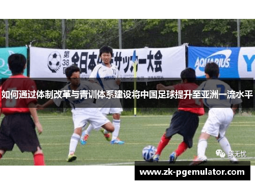 如何通过体制改革与青训体系建设将中国足球提升至亚洲一流水平