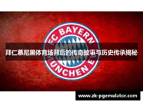 拜仁慕尼黑体育场背后的传奇故事与历史传承揭秘