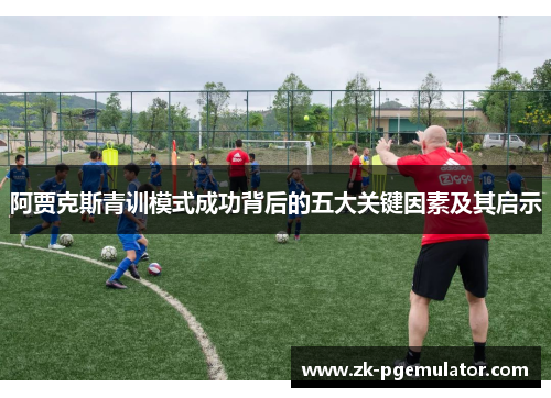 阿贾克斯青训模式成功背后的五大关键因素及其启示