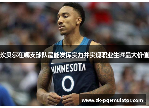 坎贝尔在哪支球队最能发挥实力并实现职业生涯最大价值