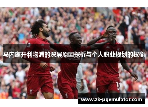 马内离开利物浦的深层原因探析与个人职业规划的权衡