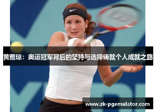黄雅琼：奥运冠军背后的坚持与选择铸就个人成就之路