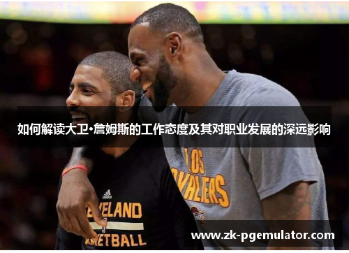 如何解读大卫·詹姆斯的工作态度及其对职业发展的深远影响