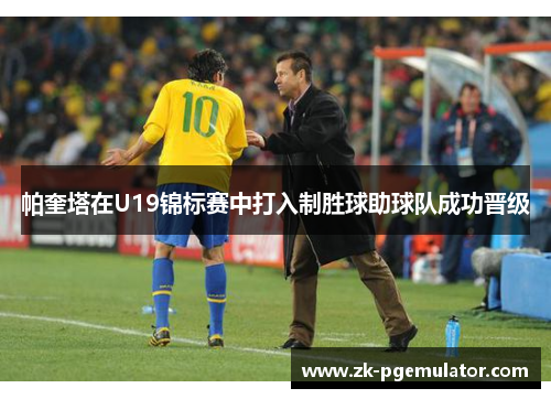 帕奎塔在U19锦标赛中打入制胜球助球队成功晋级