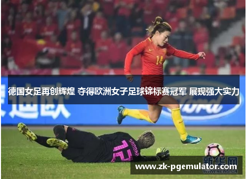 德国女足再创辉煌 夺得欧洲女子足球锦标赛冠军 展现强大实力 德国女足再创辉煌 夺得欧洲女子足球锦标赛冠军 展现强大实力