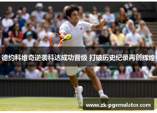 德约科维奇逆袭科达成功晋级 打破历史纪录再创辉煌 德约科维奇逆袭科达成功晋级 打破历史纪录再创辉煌