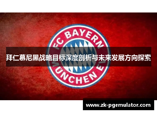 拜仁慕尼黑战略目标深度剖析与未来发展方向探索 拜仁慕尼黑战略目标深度剖析与未来发展方向探索